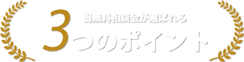 当無料相談会が選ばれる 3つのポイント